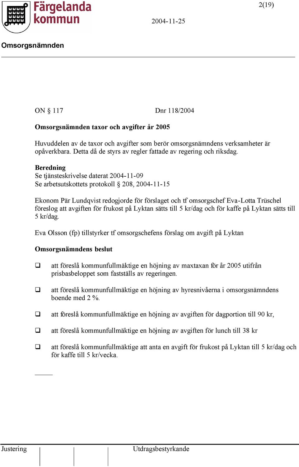 Beredning Se tjänsteskrivelse daterat 2004-11-09 Se arbetsutskottets protokoll 208, 2004-11-15 Ekonom Pär Lundqvist redogjorde för förslaget och tf omsorgschef Eva-Lotta Trüschel föreslog att