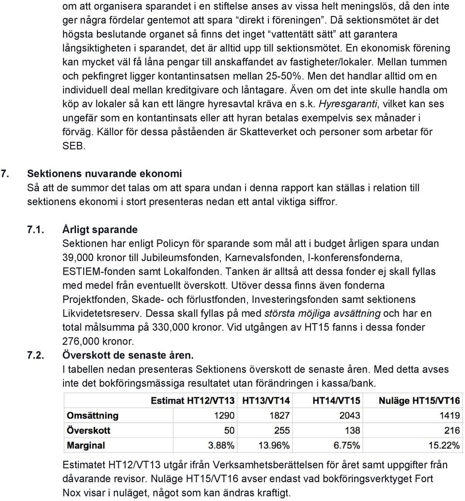 En ekonomisk förening kan mycket väl få låna pengar till anskaffandet av fastigheter/lokaler. Mellan tummen och pekfingret ligger kontantinsatsen mellan 25 50%.