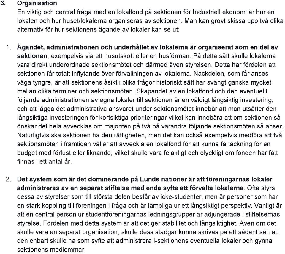 Ägandet, administrationen och underhållet av lokalerna är organiserat som en del av sektionen, exempelvis via ett husutskott eller en husförman.