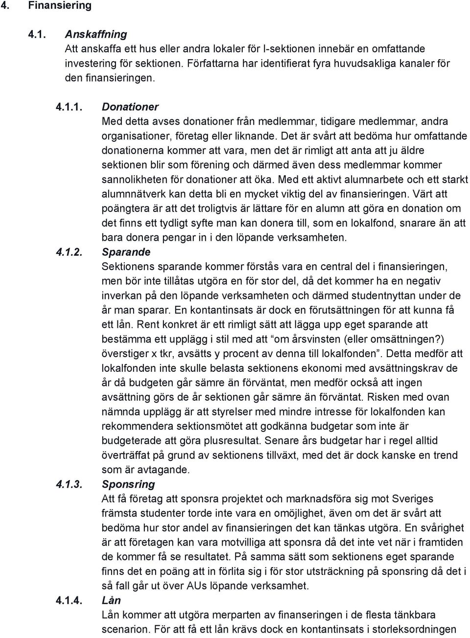 1. Donationer Med detta avses donationer från medlemmar, tidigare medlemmar, andra organisationer, företag eller liknande.