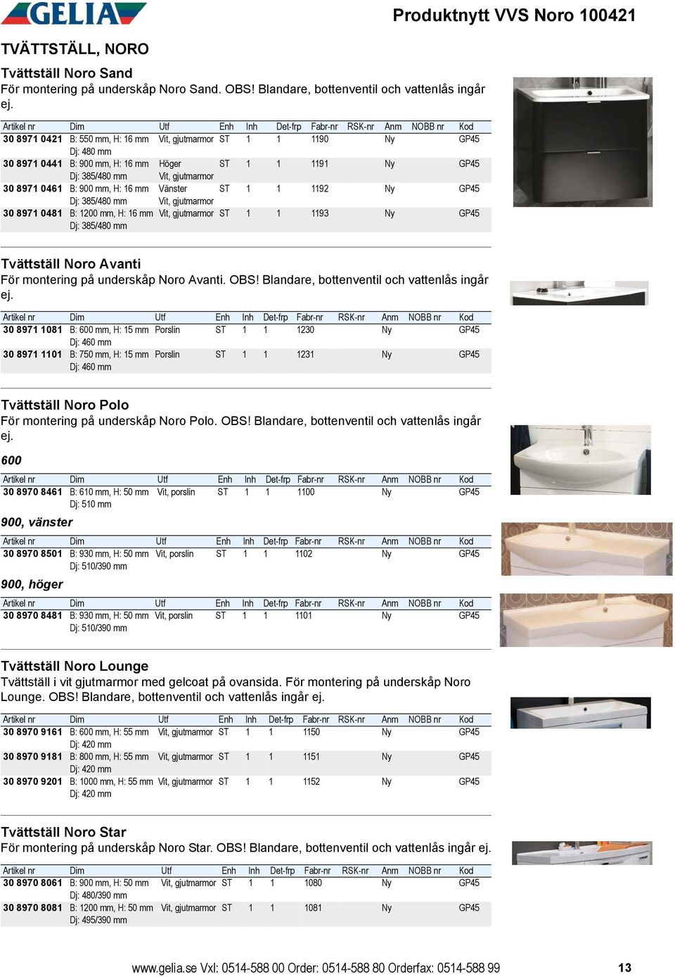 mm Dj: 385/480 mm Vänster Vit, gjutmarmor ST 1 1 1192 Ny GP45 30 8971 0481 B: 1200 mm, H: 16 mm Dj: 385/480 mm Vit, gjutmarmor ST 1 1 1193 Ny GP45 Produktnytt VVS Noro 100421 Tvättställ Noro Avanti