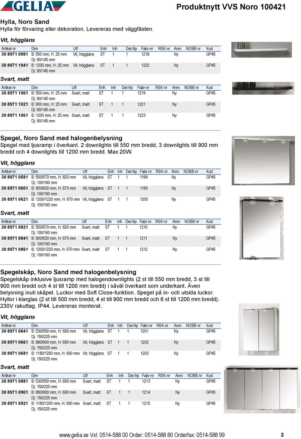 1219 Ny GP45 Dj: 90/145 mm 30 8971 1021 B: 900 mm, H: 25 mm Svart, matt ST 1 1 1221 Ny GP45 Dj: 90/145 mm 30 8971 1061 B: 1200 mm, H: 25 mm Dj: 90/145 mm Svart, matt ST 1 1 1223 Ny GP45 Spegel, Noro