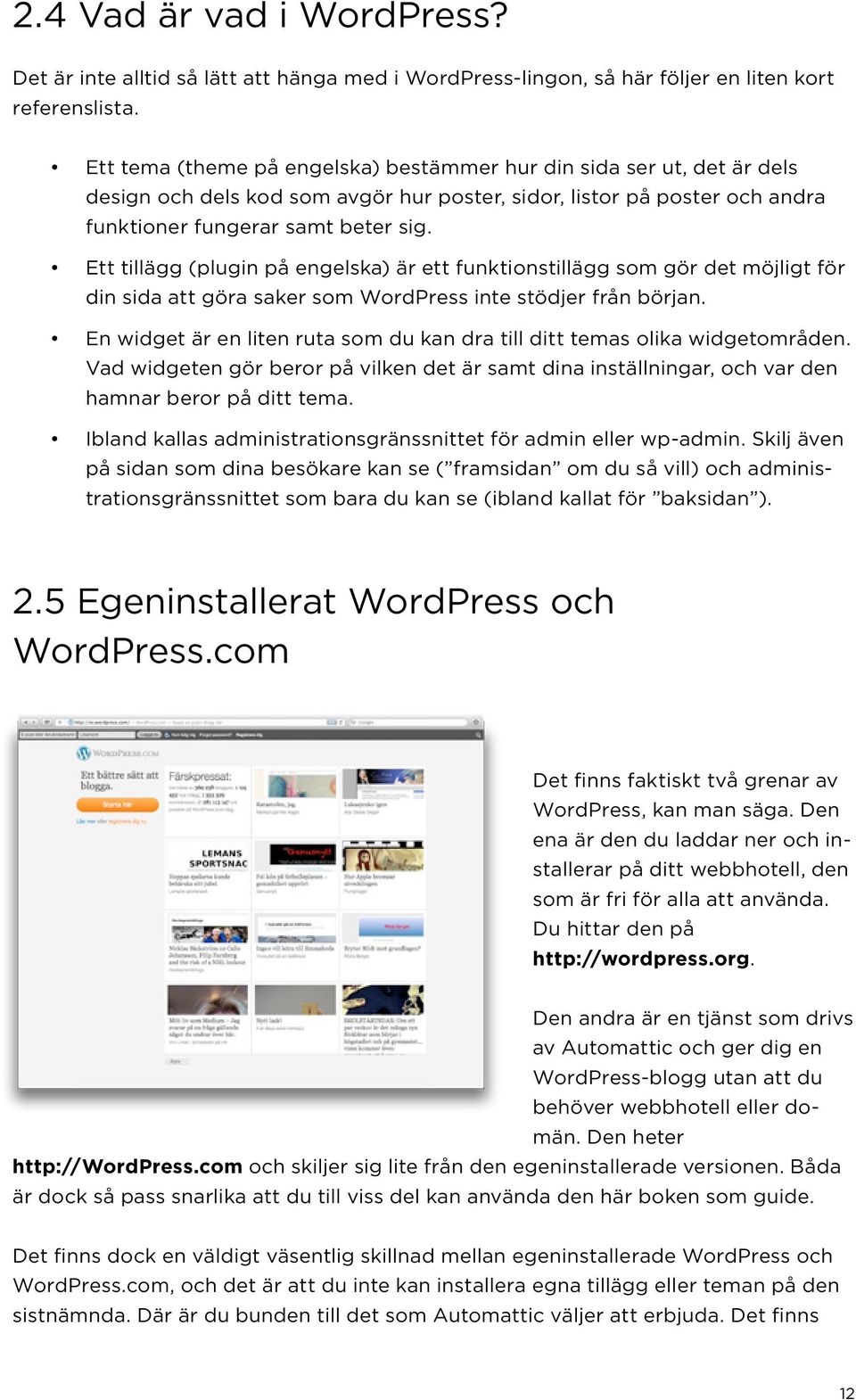 Ett tillägg (plugin på engelska) är ett funktionstillägg som gör det möjligt för din sida att göra saker som WordPress inte stödjer från början.