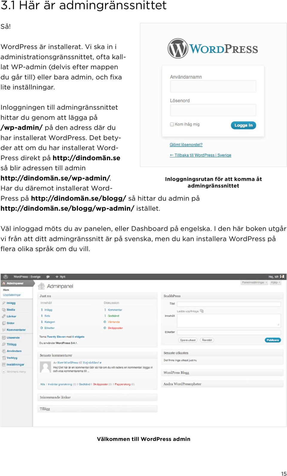 Inloggningen till admingränssnittet hittar du genom att lägga på /wp-admin/ på den adress där du har installerat WordPress. Det betyder att om du har installerat Word- Press direkt på http://dindomän.