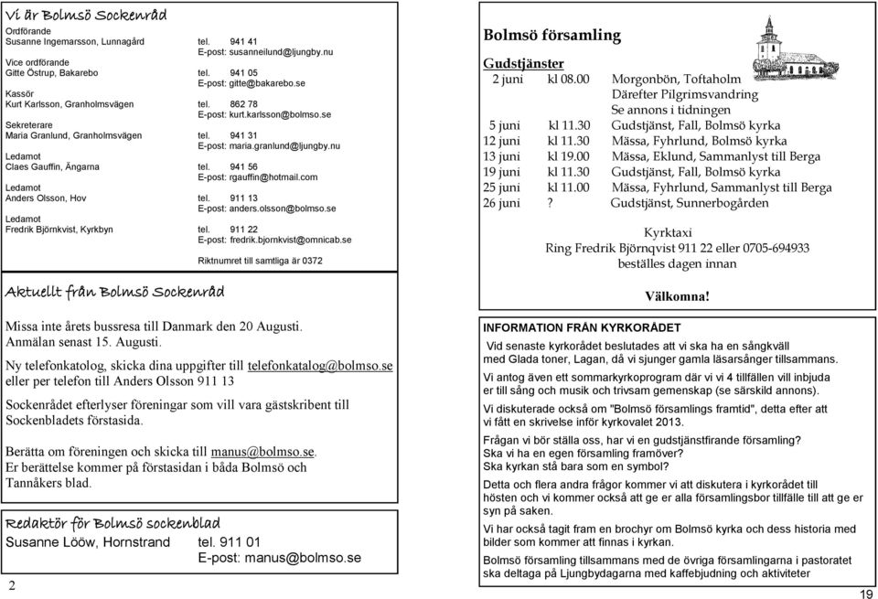 nu Ledamot Claes Gauffin, Ängarna tel. 941 56 E-post: rgauffin@hotmail.com Ledamot Anders Olsson, Hov tel. 911 13 E-post: anders.olsson@bolmso.se Ledamot Fredrik Björnkvist, Kyrkbyn tel.