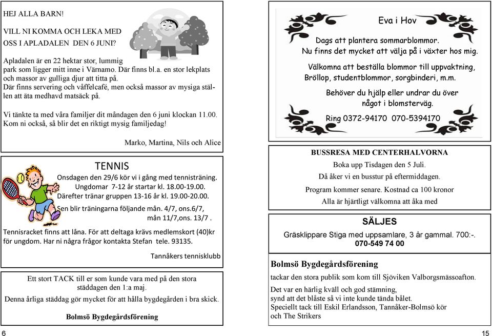 Kom ni också, så blir det en riktigt mysig familjedag! Marko, Martina, Nils och Alice TENNIS Onsdagen den 29/6 kör vi i gång med tennisträning. Ungdomar 7-12 år startar kl. 18.00-