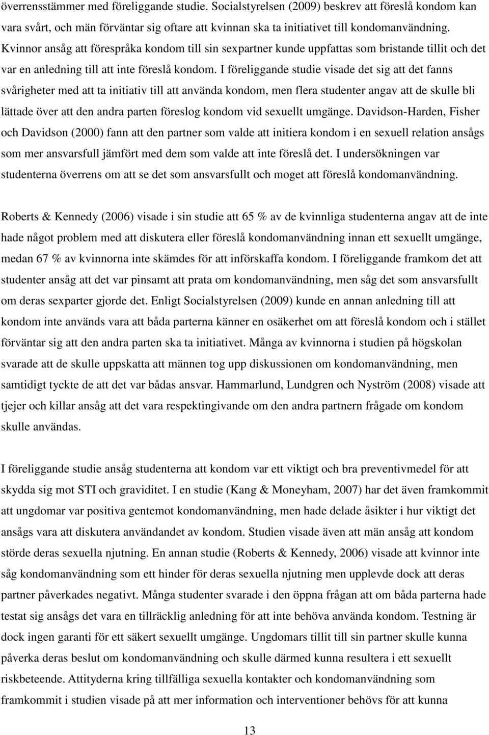 I föreliggande studie visade det sig att det fanns svårigheter med att ta initiativ till att använda kondom, men flera studenter angav att de skulle bli lättade över att den andra parten föreslog