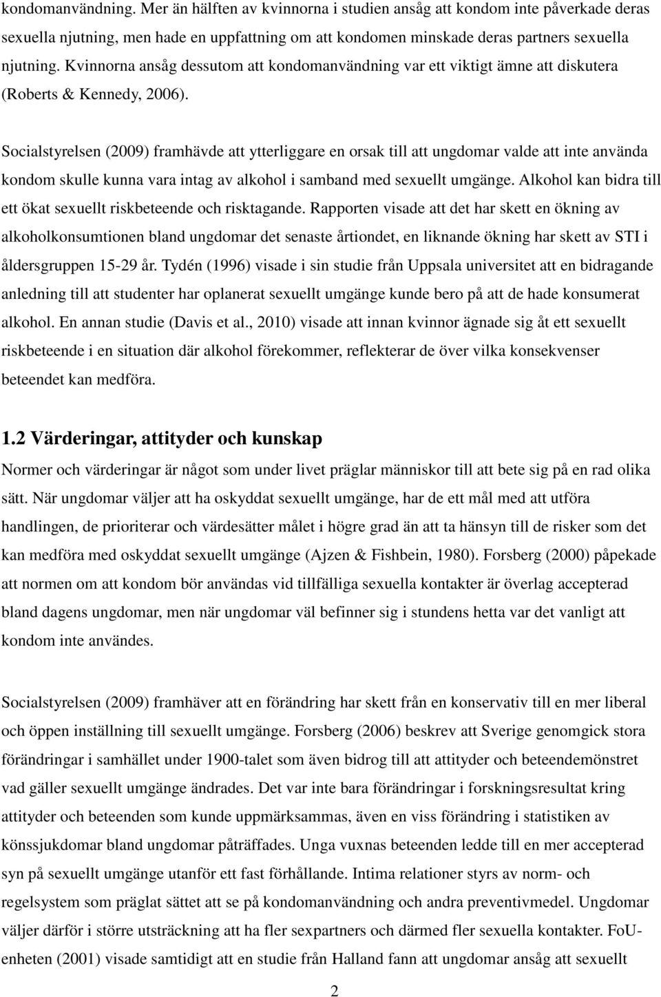 Socialstyrelsen (2009) framhävde att ytterliggare en orsak till att ungdomar valde att inte använda kondom skulle kunna vara intag av alkohol i samband med sexuellt umgänge.