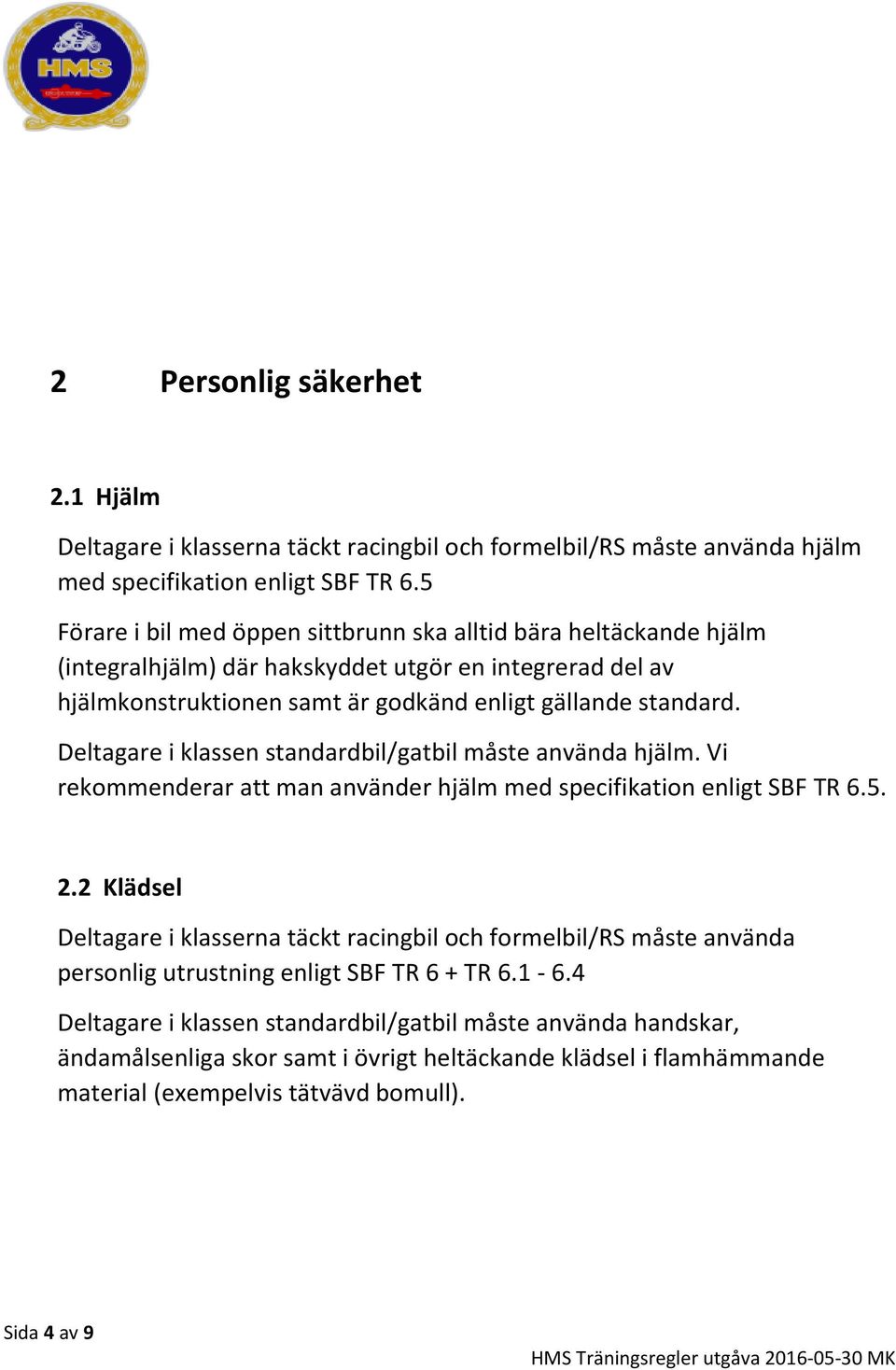 Deltagare i klassen standardbil/gatbil måste använda hjälm. Vi rekommenderar att man använder hjälm med specifikation enligt SBF TR 6.5. 2.