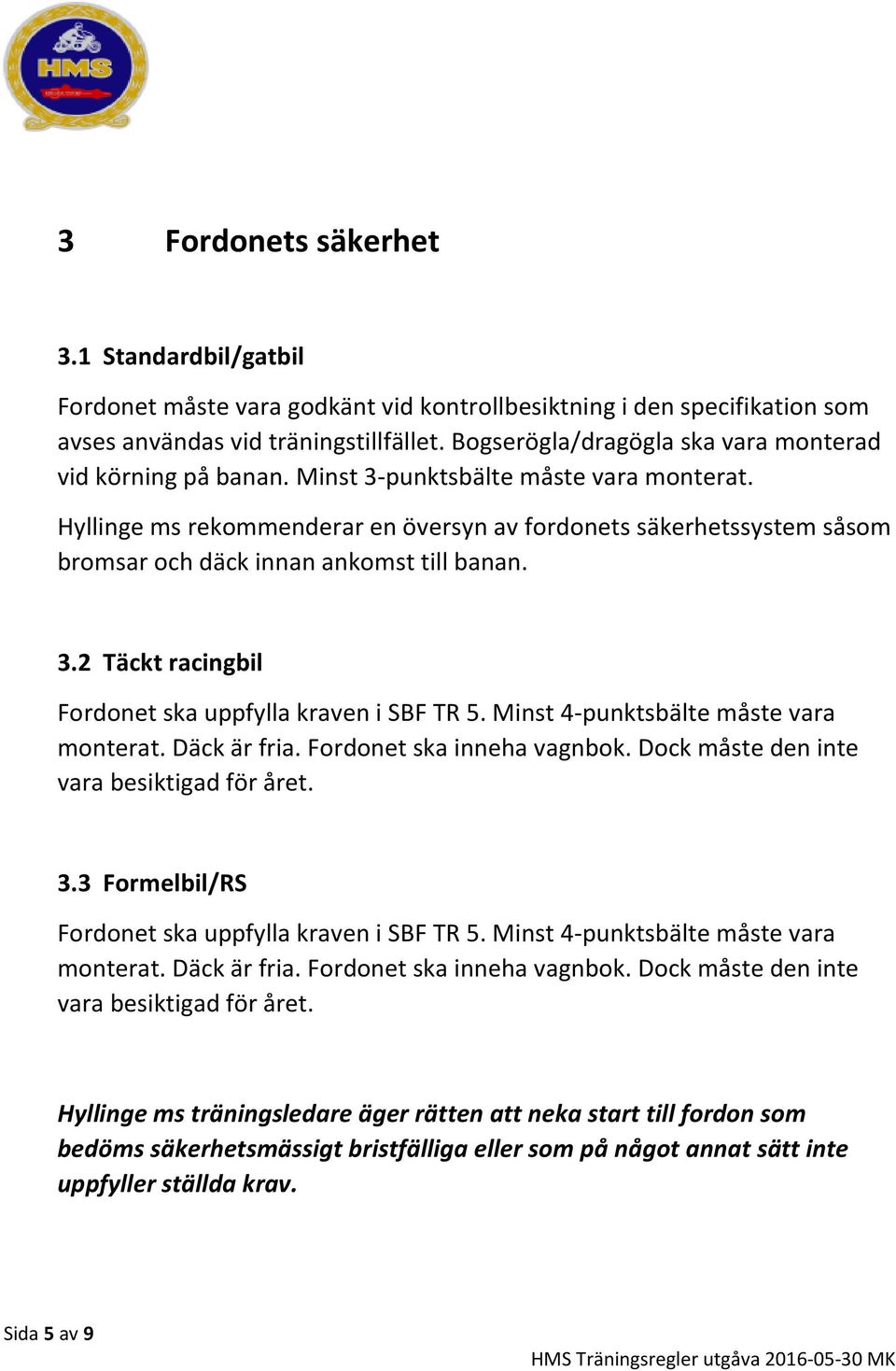 Hyllinge ms rekommenderar en översyn av fordonets säkerhetssystem såsom bromsar och däck innan ankomst till banan. 3.2 Täckt racingbil Fordonet ska uppfylla kraven i SBF TR 5.