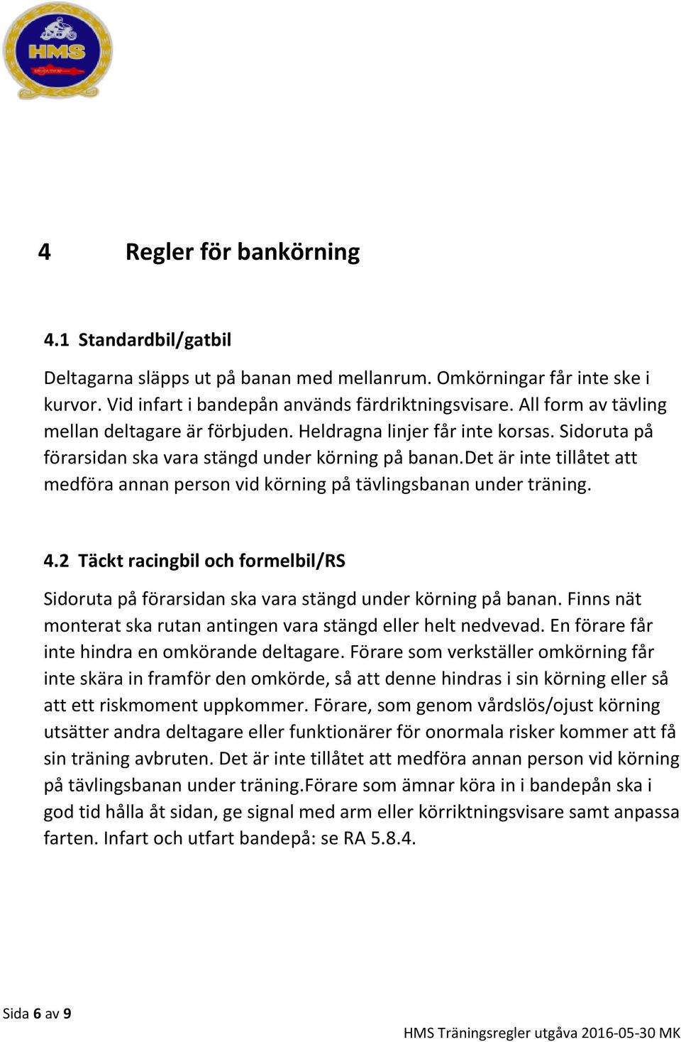 det är inte tillåtet att medföra annan person vid körning på tävlingsbanan under träning. 4.2 Täckt racingbil och formelbil/rs Sidoruta på förarsidan ska vara stängd under körning på banan.