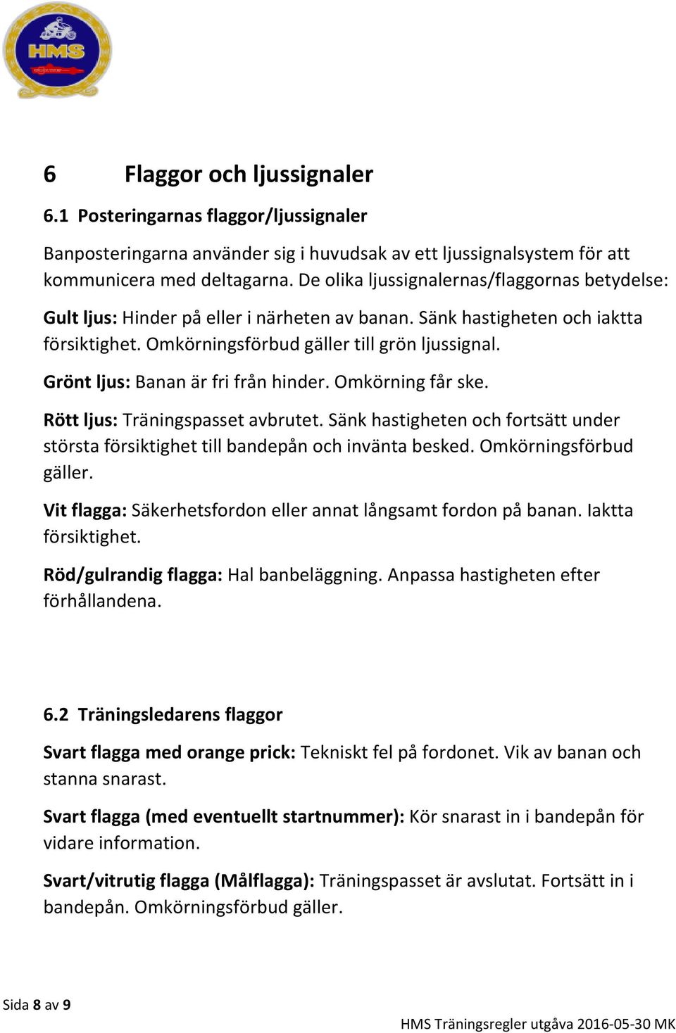 Grönt ljus: Banan är fri från hinder. Omkörning får ske. Rött ljus: Träningspasset avbrutet. Sänk hastigheten och fortsätt under största försiktighet till bandepån och invänta besked.