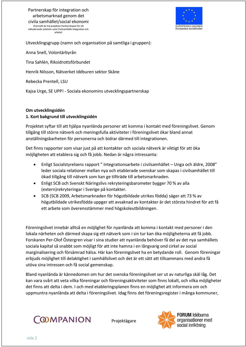 Kort bakgrund till utvecklingsidén Projektet syftar till att hjälpa nyanlända personer att komma i kontakt med föreningslivet.