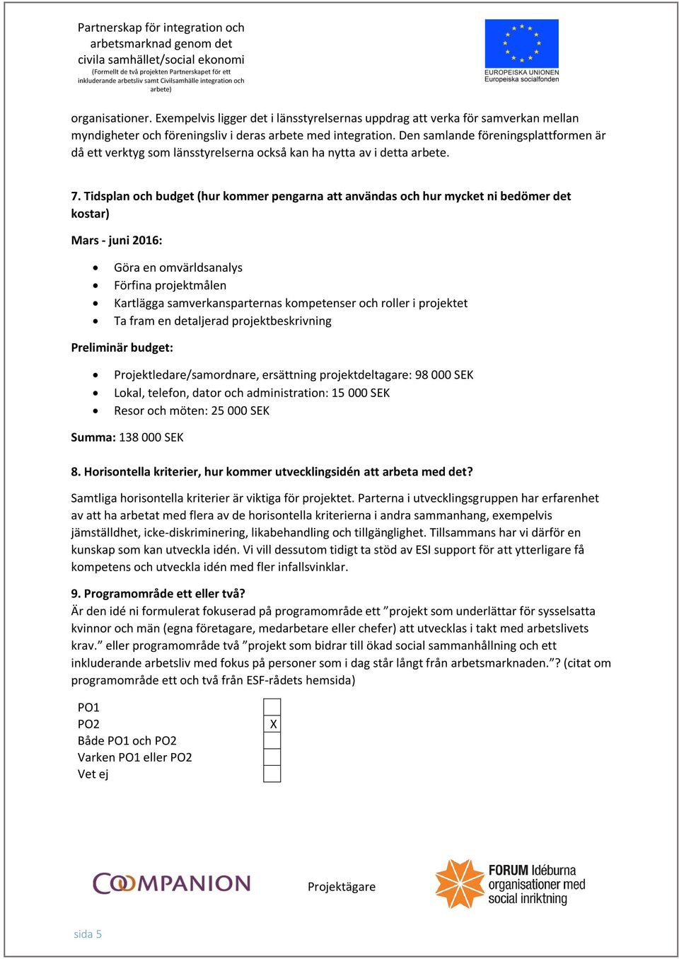 Tidsplan och budget (hur kommer pengarna att användas och hur mycket ni bedömer det kostar) Mars - juni 2016: Göra en omvärldsanalys Förfina projektmålen Kartlägga samverkansparternas kompetenser och