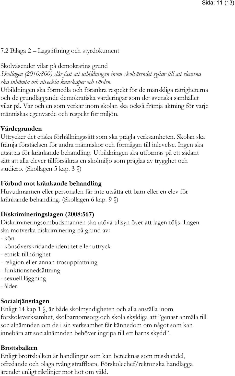 kunskaper och värden. Utbildningen ska förmedla och förankra respekt för de mänskliga rättigheterna och de grundläggande demokratiska värderingar som det svenska samhället vilar på.