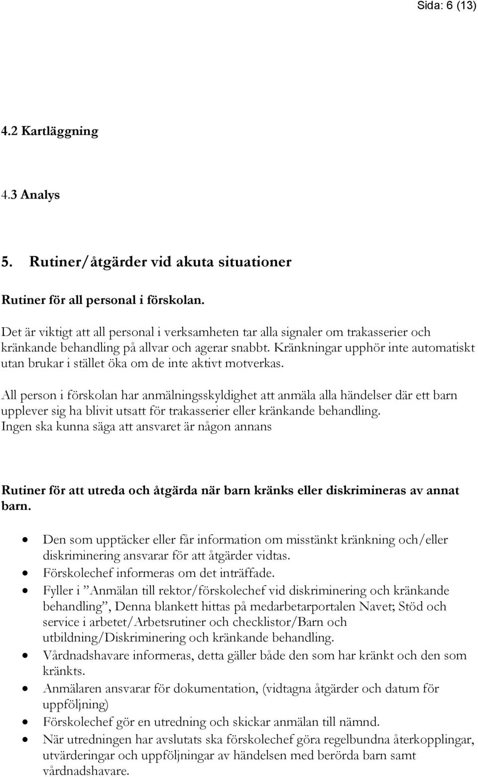 Kränkningar upphör inte automatiskt utan brukar i stället öka om de inte aktivt motverkas.