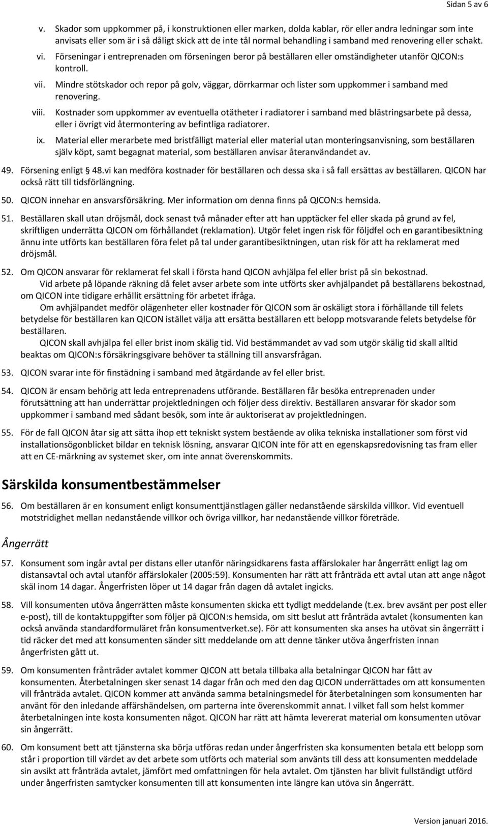 renovering eller schakt. vi. Förseningar i entreprenaden om förseningen beror på beställaren eller omständigheter utanför QICON:s kontroll. vii.