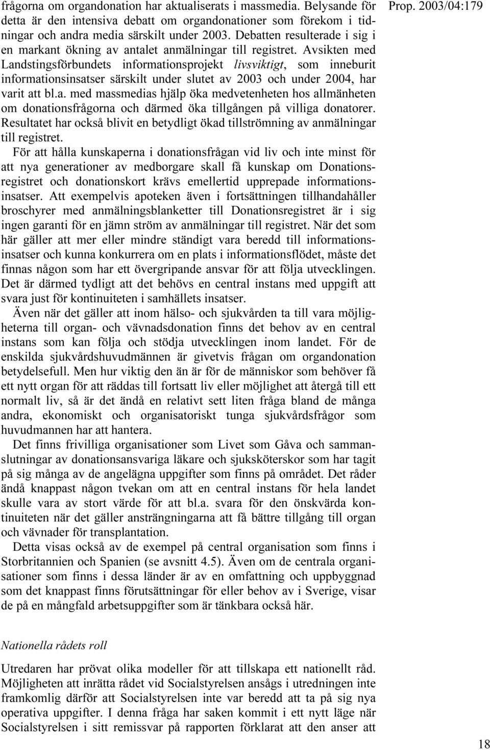 Avsikten med Landstingsförbundets informationsprojekt livsviktigt, som inneburit informationsinsatser särskilt under slutet av 2003 och under 2004, har varit att bl.a. med massmedias hjälp öka medvetenheten hos allmänheten om donationsfrågorna och därmed öka tillgången på villiga donatorer.