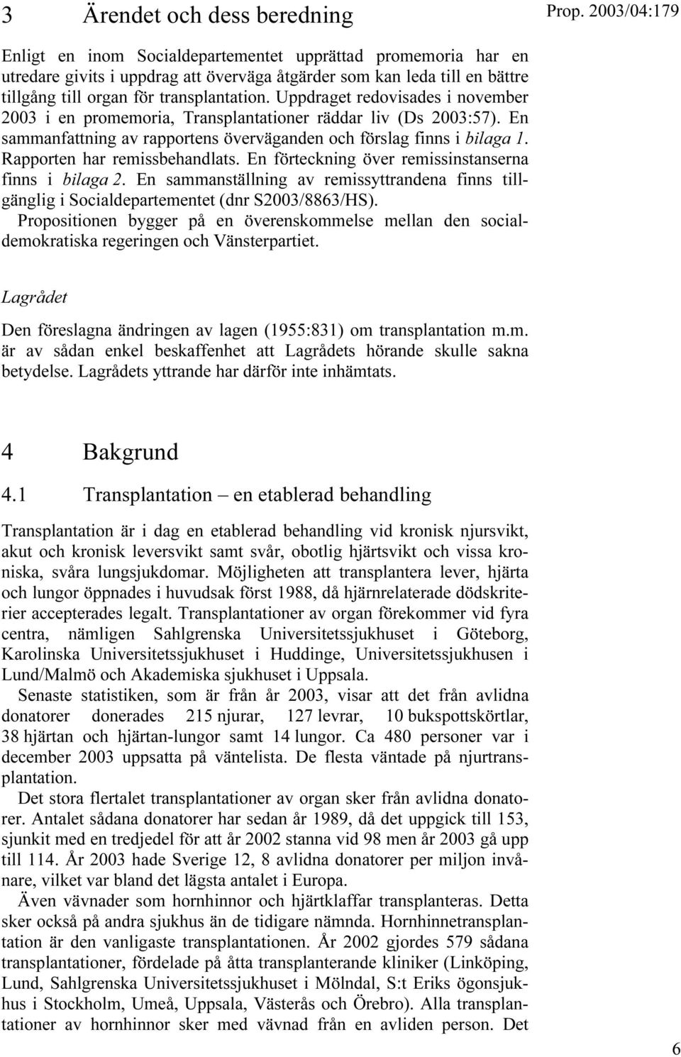 Rapporten har remissbehandlats. En förteckning över remissinstanserna finns i bilaga 2. En sammanställning av remissyttrandena finns tillgänglig i Socialdepartementet (dnr S2003/8863/HS).