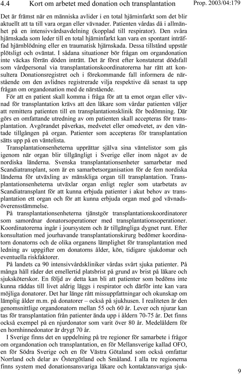 Den svåra hjärnskada som leder till en total hjärninfarkt kan vara en spontant inträffad hjärnblödning eller en traumatisk hjärnskada. Dessa tillstånd uppstår plötsligt och oväntat.