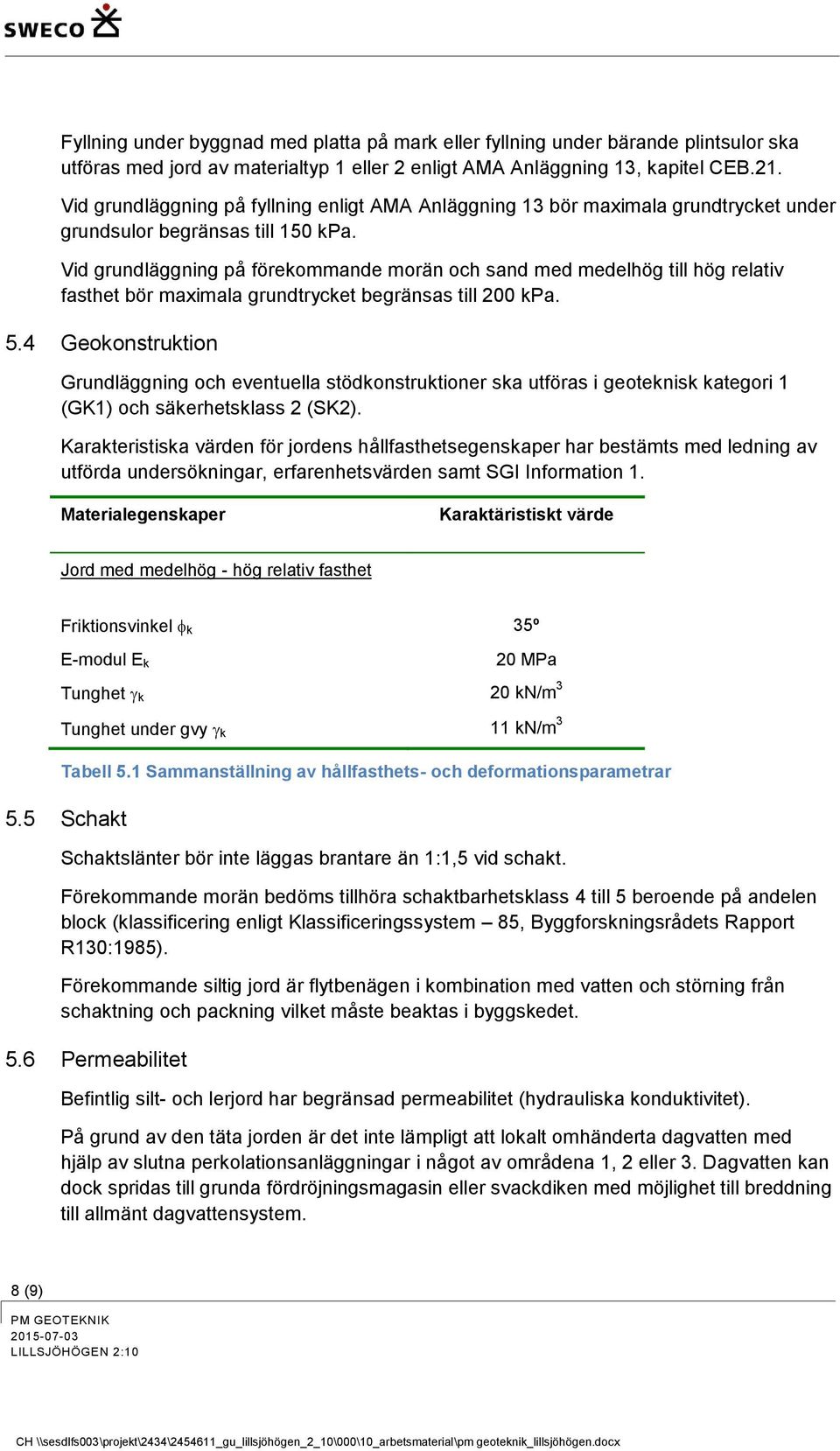 Vid grundläggning på förekommande morän och sand med medelhög till hög relativ fasthet bör maximala grundtrycket begränsas till 200 kpa. 5.