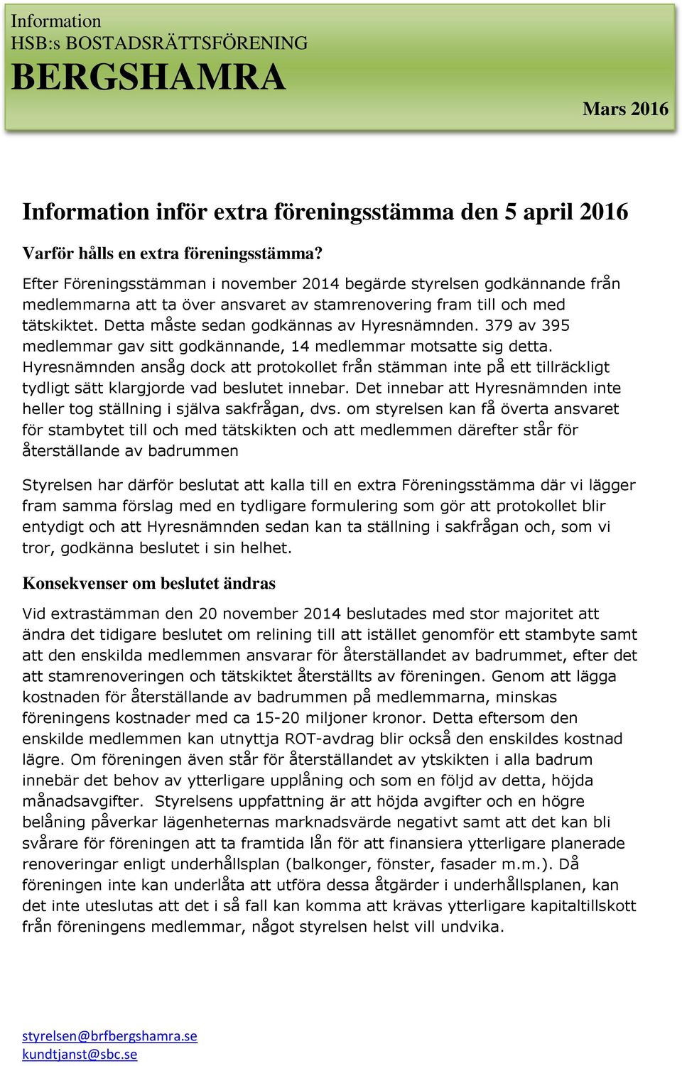 379 av 395 medlemmar gav sitt godkännande, 14 medlemmar motsatte sig detta. Hyresnämnden ansåg dock att protokollet från stämman inte på ett tillräckligt tydligt sätt klargjorde vad beslutet innebar.