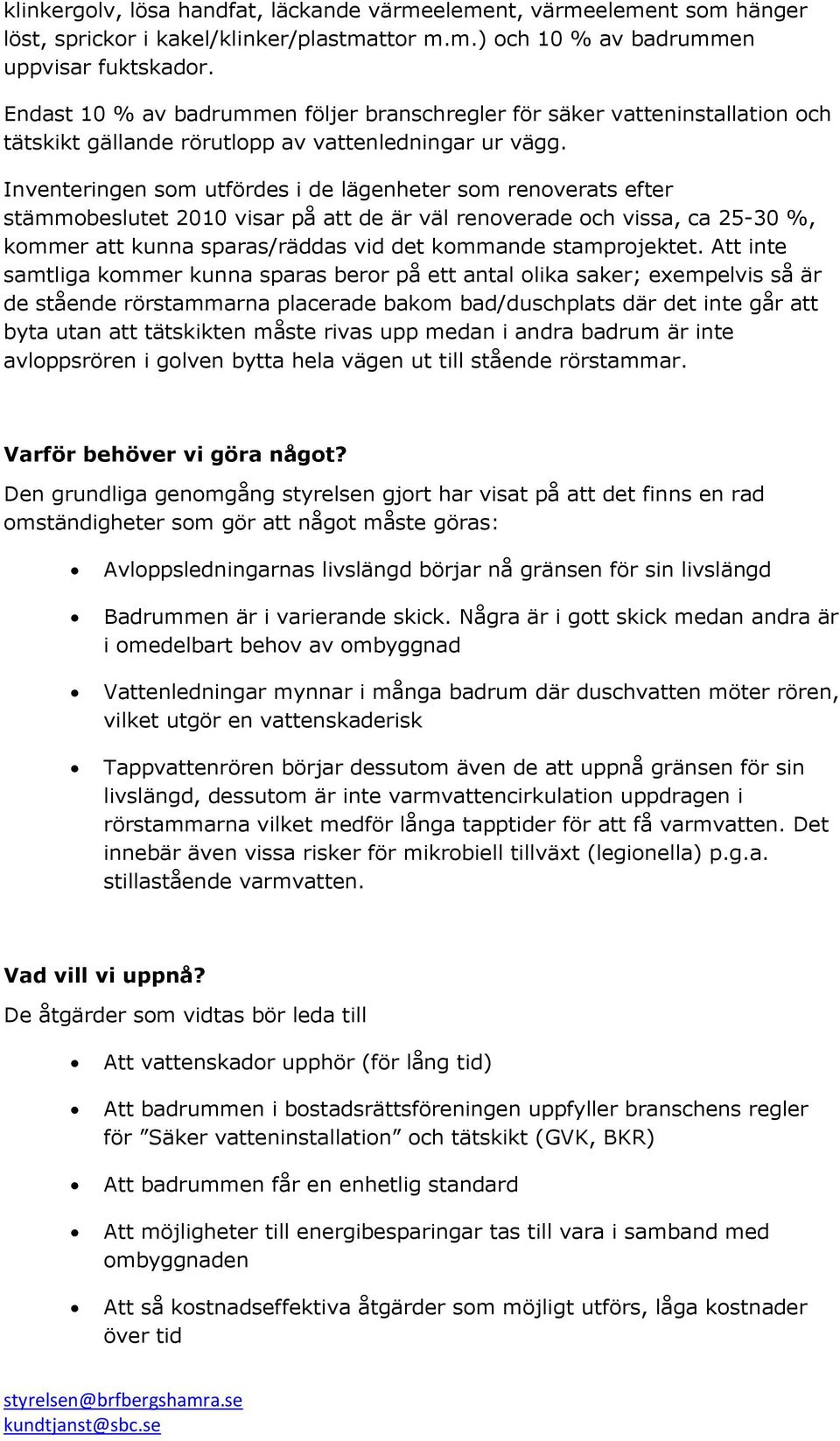 Inventeringen som utfördes i de lägenheter som renoverats efter stämmobeslutet 2010 visar på att de är väl renoverade och vissa, ca 25-30 %, kommer att kunna sparas/räddas vid det kommande