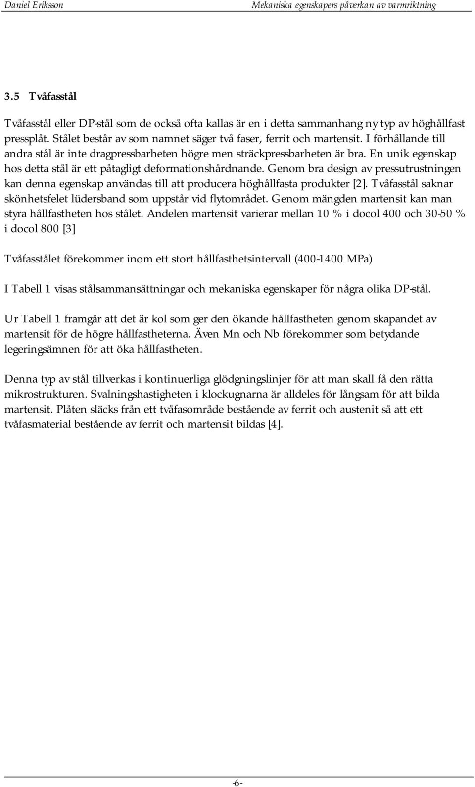 Genom bra design av pressutrustningen kan denna egenskap användas till att producera höghållfasta produkter [2]. Tvåfasstål saknar skönhetsfelet lüdersband som uppstår vid flytområdet.