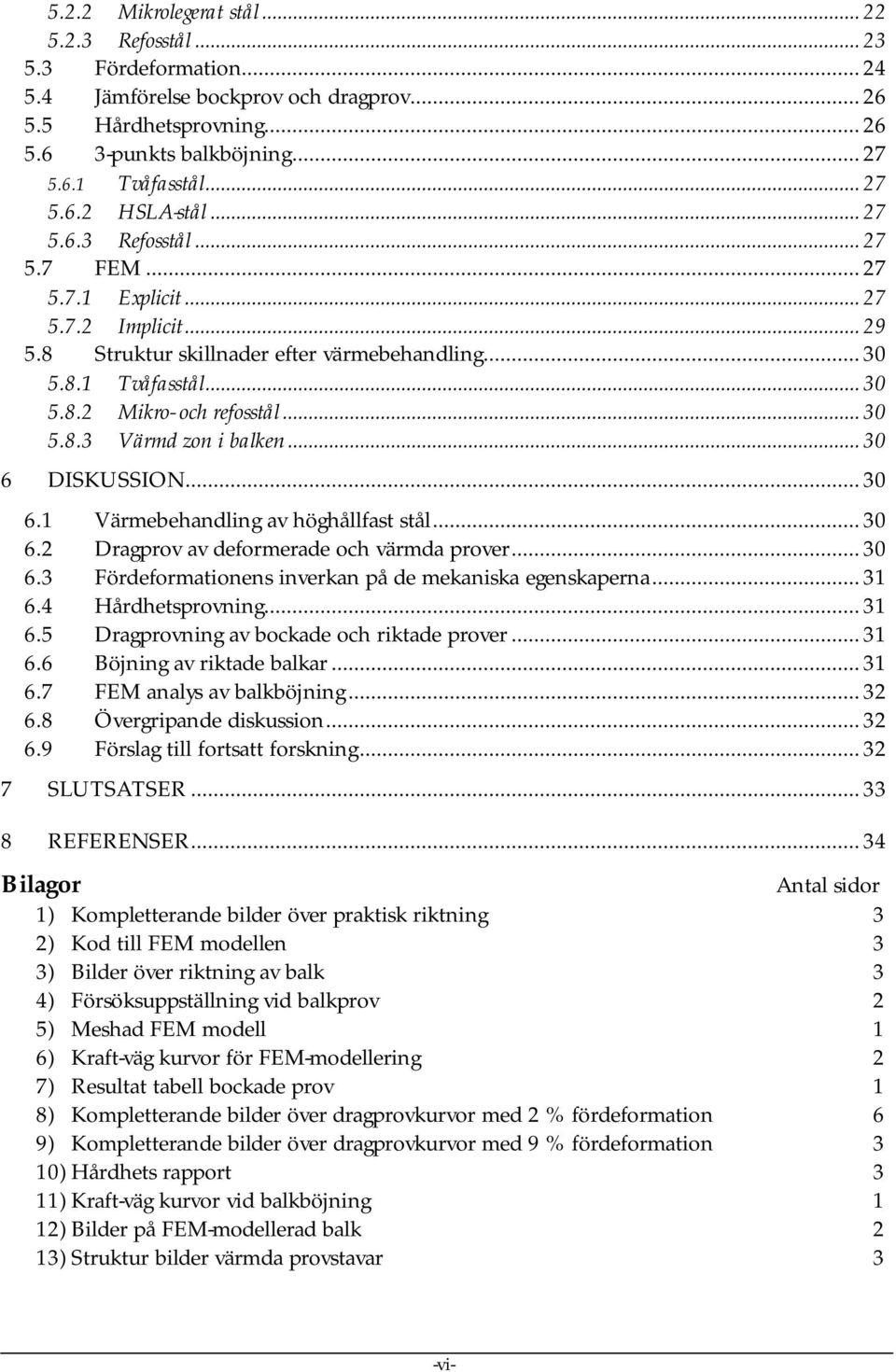 .. 3 5.8.3 Värmd zon i balken... 3 6 DISKUSSION... 3 6.1 Värmebehandling av höghållfast stål... 3 6.2 Dragprov av deformerade och värmda prover... 3 6.3 Fördeformationens inverkan på de mekaniska egenskaperna.