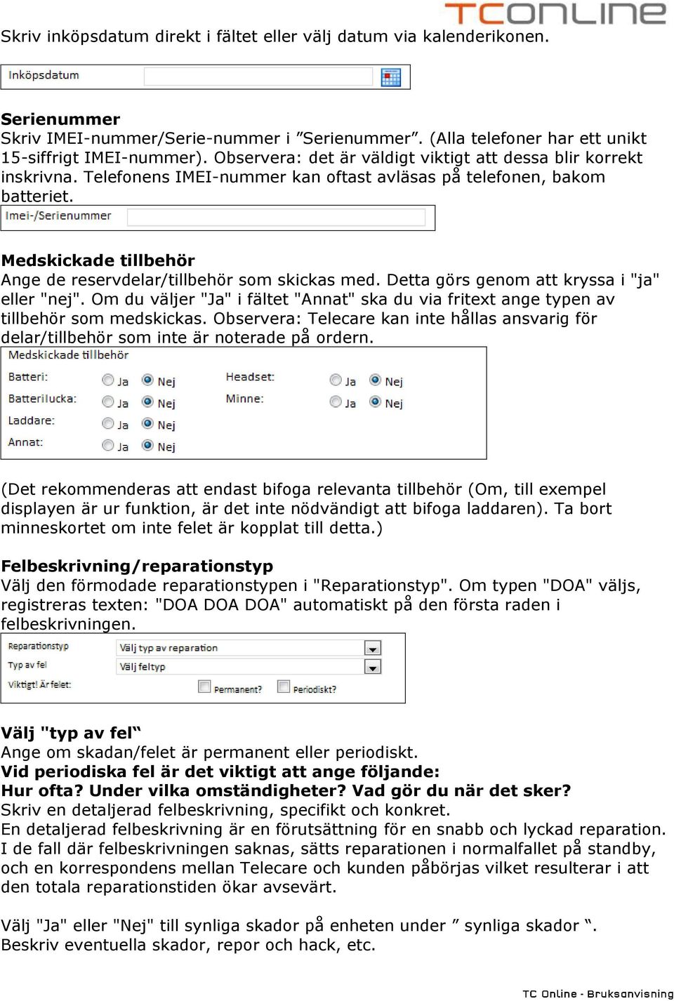 Medskickade tillbehör Ange de reservdelar/tillbehör som skickas med. Detta görs genom att kryssa i "ja" eller "nej".