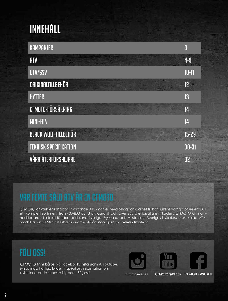 3 års garanti och över 250 återförsäljare i Norden. CFMOTO är marknadsledare i flertalet länder, däribland Sverige, Ryssland och Australien. Sveriges i särklass mest sålda ATVmodell är en CFMOTO!