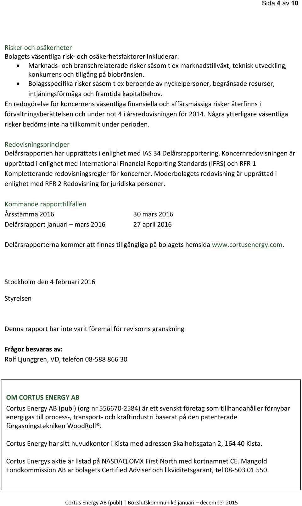 En redogörelse för koncernens väsentliga finansiella och affärsmässiga risker återfinns i förvaltningsberättelsen och under not 4 i årsredovisningen för 2014.