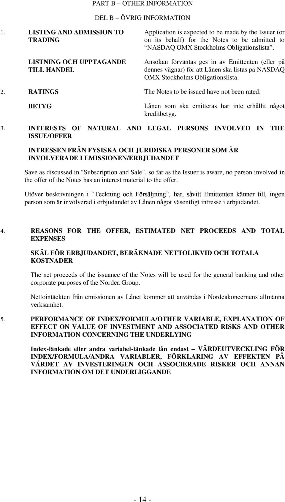 Obligationslista. Ansökan förväntas ges in av Emittenten (eller på dennes vägnar) för att Lånen ska listas på NASDAQ OMX Stockholms Obligationslista. 2.