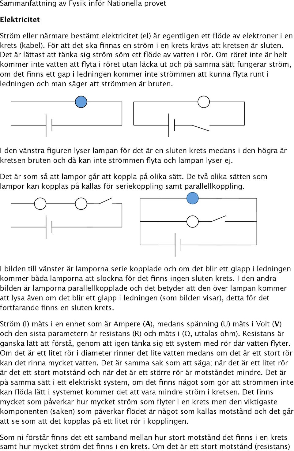 Om röret inte är helt kommer inte vatten att flyta i röret utan läcka ut och på samma sätt fungerar ström, om det finns ett gap i ledningen kommer inte strömmen att kunna flyta runt i ledningen och