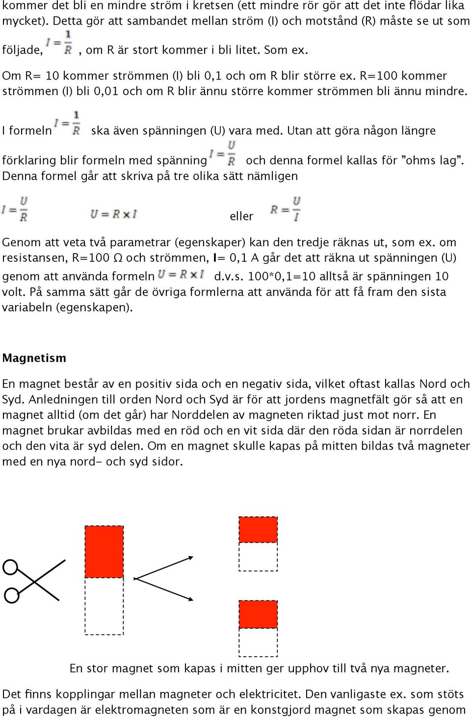 R=100 kommer strömmen (I) bli 0,01 och om R blir ännu större kommer strömmen bli ännu mindre. I formeln ska även spänningen (U) vara med.