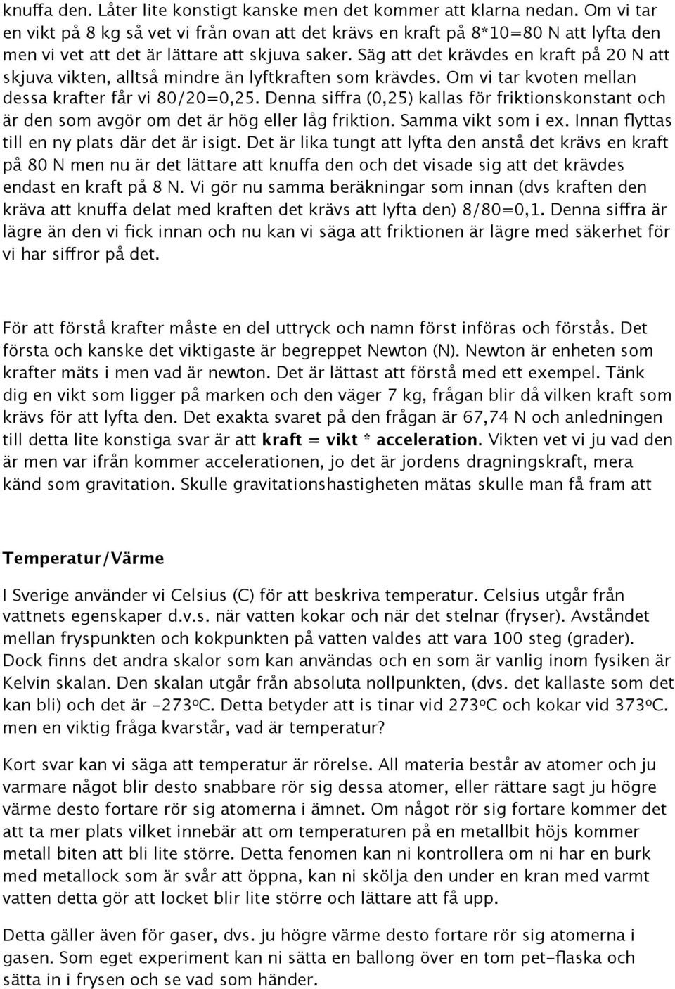 Säg att det krävdes en kraft på 20 N att skjuva vikten, alltså mindre än lyftkraften som krävdes. Om vi tar kvoten mellan dessa krafter får vi 80/20=0,25.