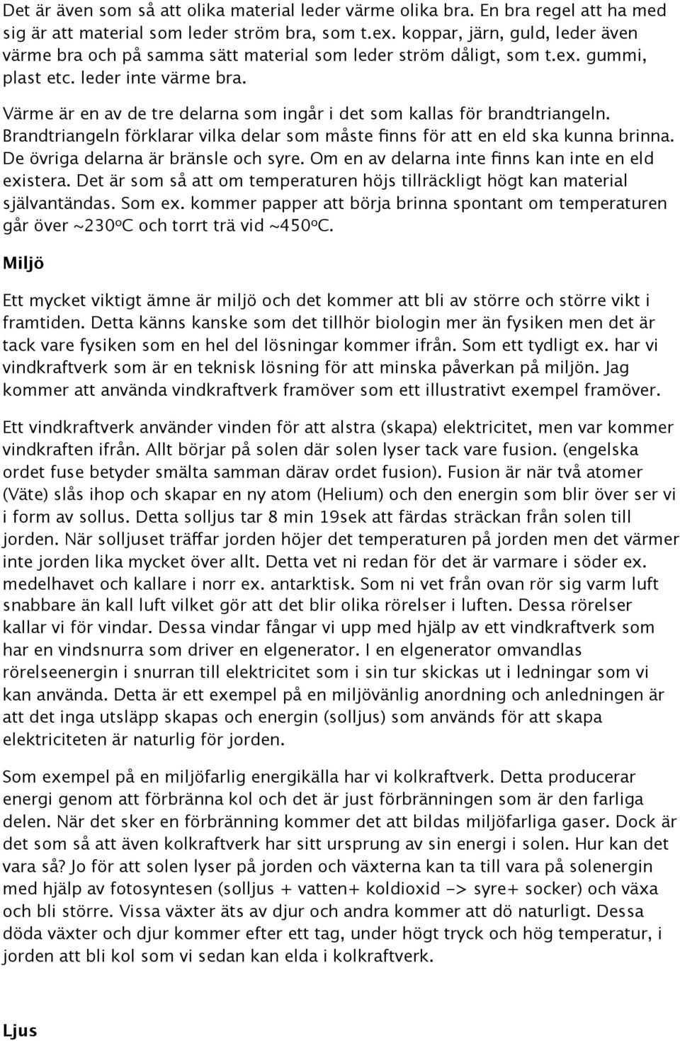 Värme är en av de tre delarna som ingår i det som kallas för brandtriangeln. Brandtriangeln förklarar vilka delar som måste finns för att en eld ska kunna brinna.