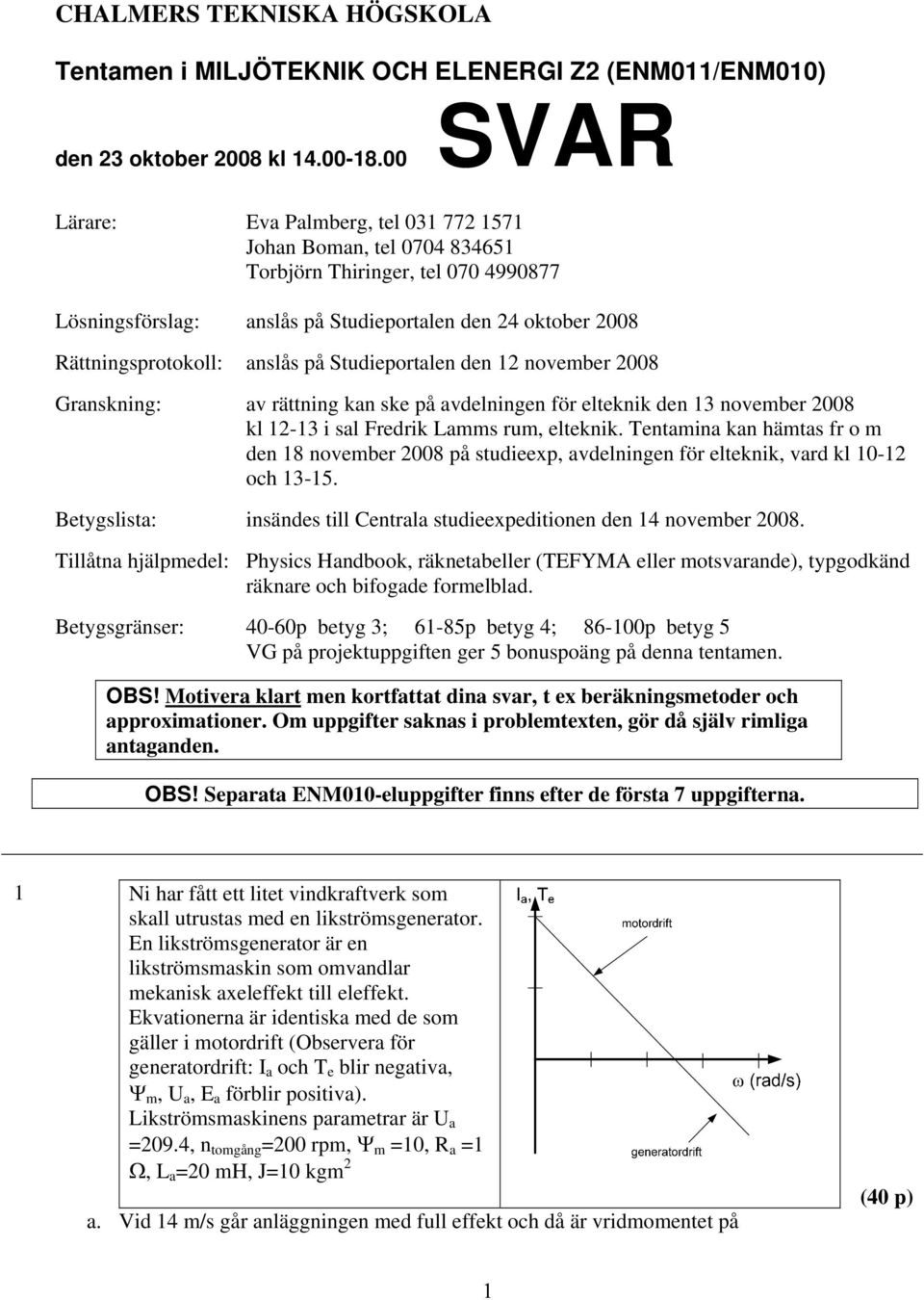 anslås på Studieportalen den 12 november 2008 Granskning: av rättning kan ske på avdelningen för elteknik den 13 november 2008 kl 12-13 i sal Fredrik Lamms rum, elteknik.