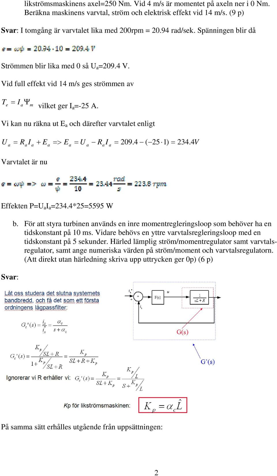 Vi kan nu räkna ut E a och därefter varvtalet enligt U = R I + E => E = U R a a a a a a a a = 209.4 ( 25 1) = 234. 4 Varvtalet är nu I V Effekten P=U a I a =234.4*25=5595 W Svar: b.