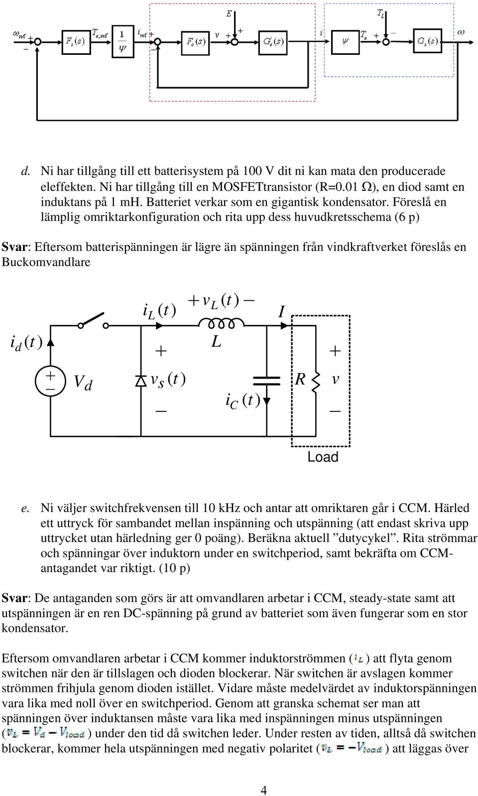 Föreslå en lämplig omriktarkonfiguration och rita upp dess huvudkretsschema (6 p) Svar: Eftersom batterispänningen är lägre än spänningen från vindkraftverket föreslås en Buckomvandlare il () t vl ()