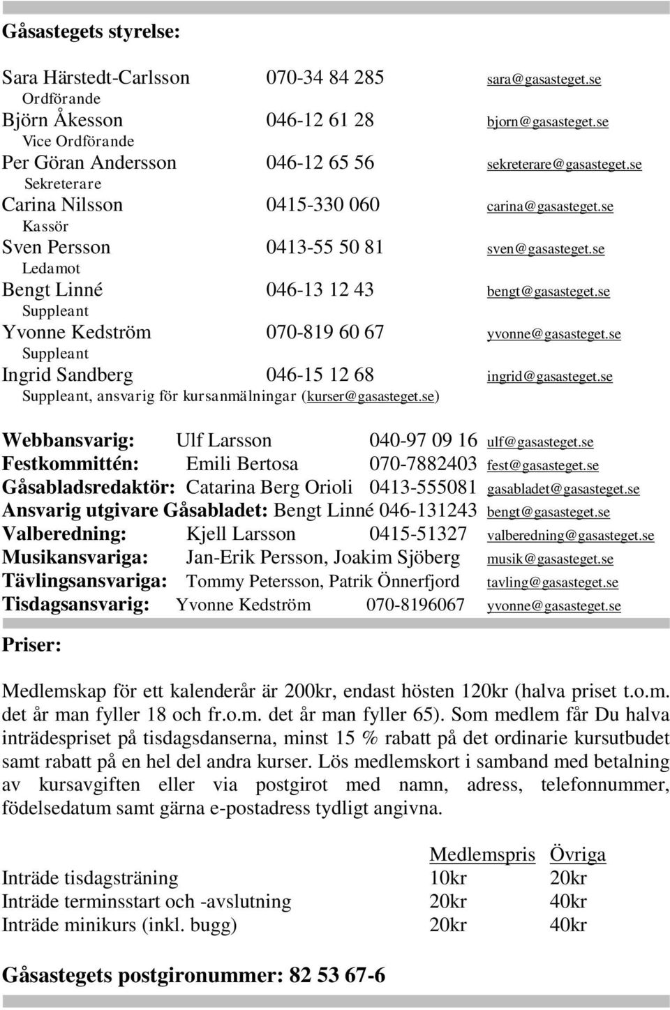 se Ledamot Bengt Linné 046-13 12 43 bengt@gasasteget.se Suppleant Yvonne Kedström 070-819 60 67 yvonne@gasasteget.se Suppleant Ingrid Sandberg 046-15 12 68 ingrid@gasasteget.