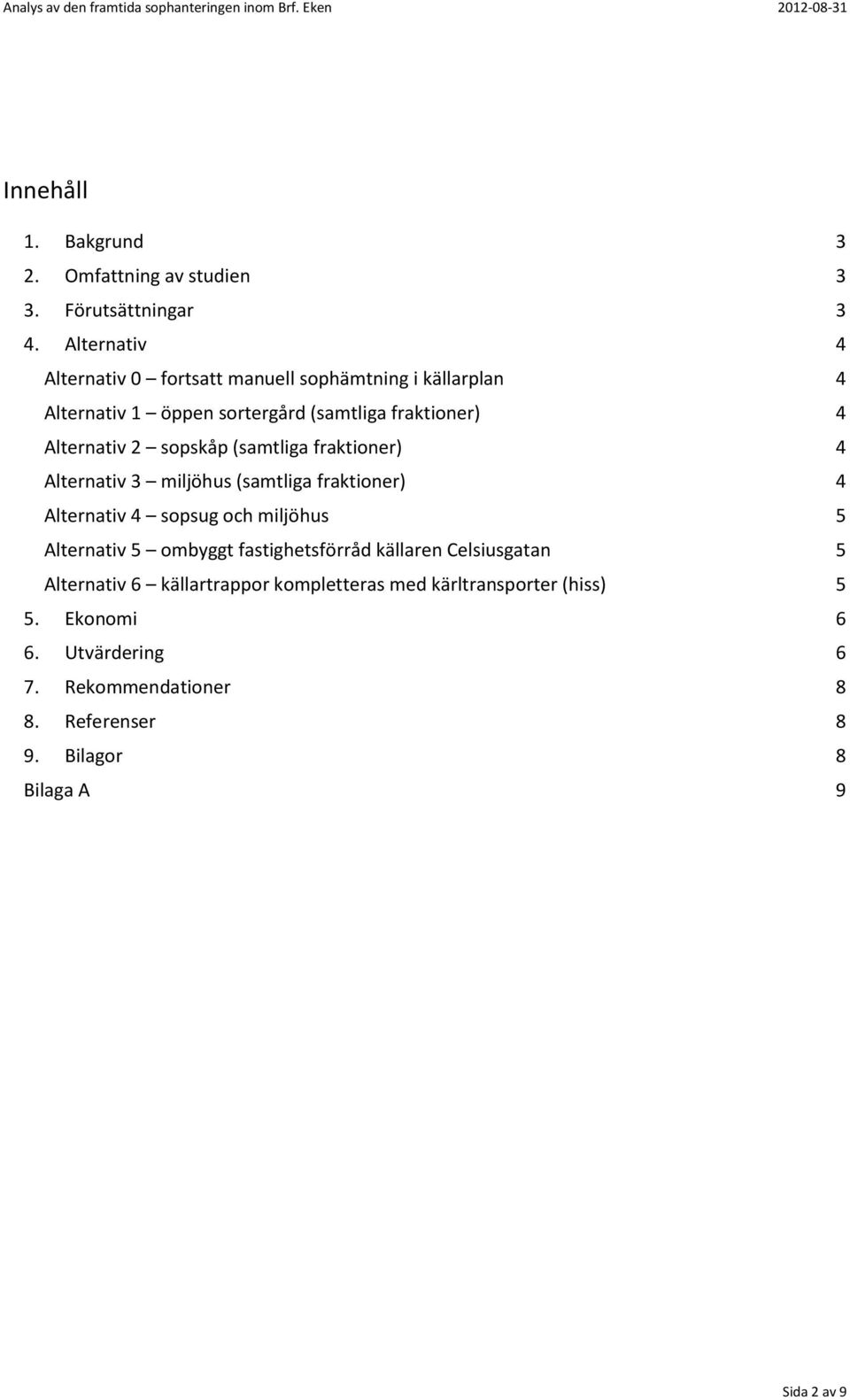 sopskåp (samtliga fraktioner) 4 Alternativ 3 miljöhus (samtliga fraktioner) 4 Alternativ 4 sopsug och miljöhus 5 Alternativ 5 ombyggt