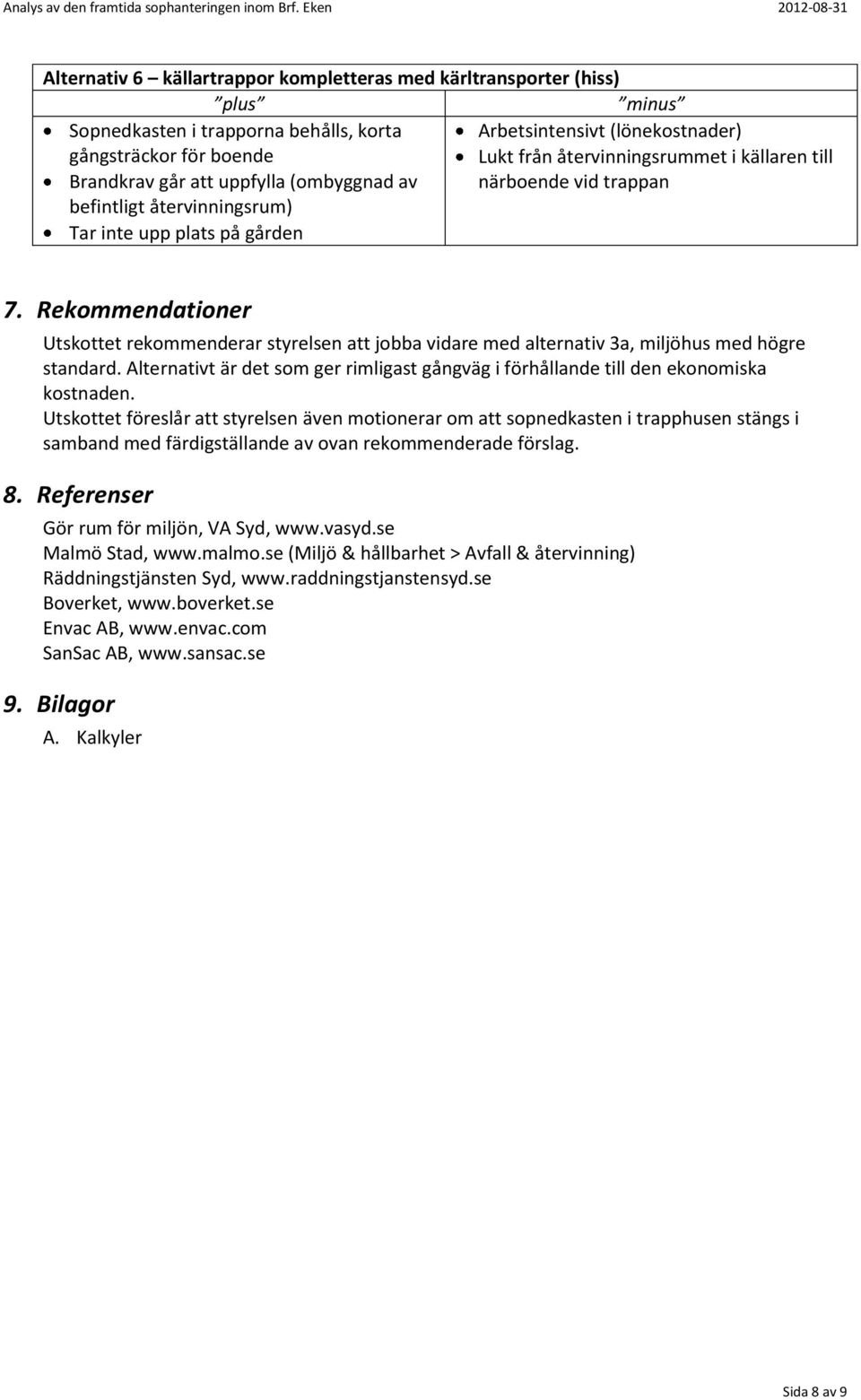 Rekommendationer Utskottet rekommenderar styrelsen att jobba vidare med alternativ 3a, miljöhus med högre standard.