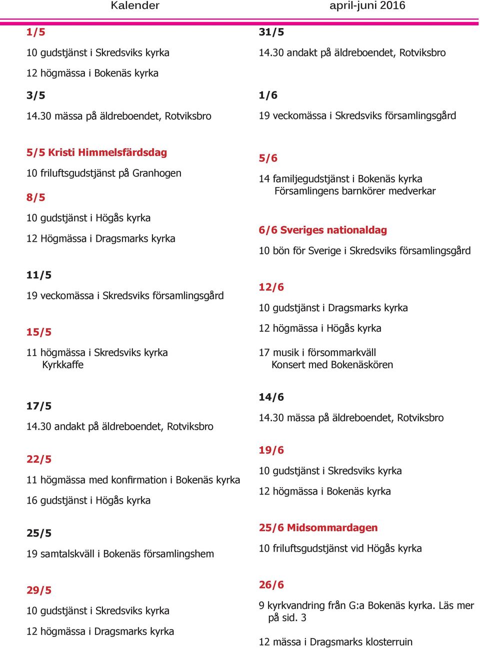 i Skredsviks församlingsgård 15/5 11 högmässa i Skredsviks kyrka Kyrkkaffe 5/6 14 familjegudstjänst i Bokenäs kyrka Församlingens barnkörer medverkar 6/6 Sveriges nationaldag 10 bön för Sverige i