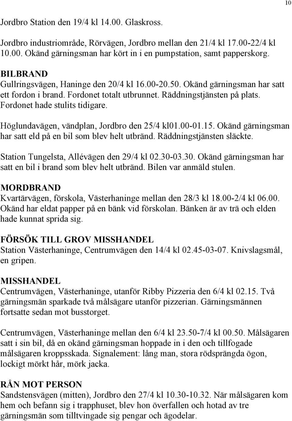 Höglundavägen, vändplan, Jordbro den 25/4 kl01.00-01.15. Okänd gärningsman har satt eld på en bil som blev helt utbränd. Räddningstjänsten släckte. Station Tungelsta, Allévägen den 29/4 kl 02.30-03.