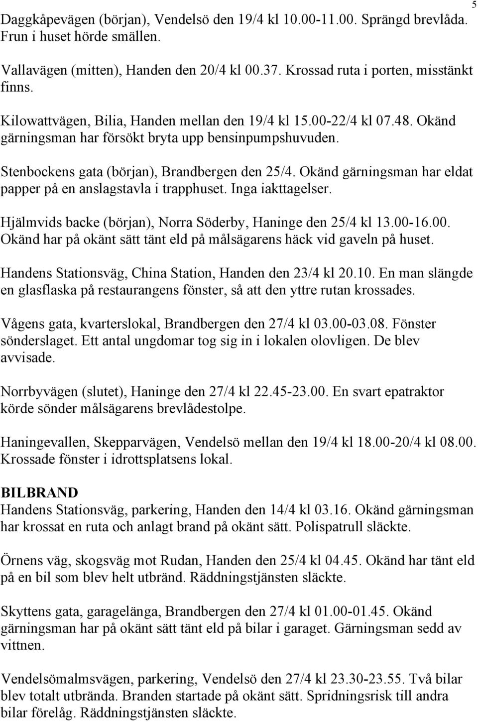 Okänd gärningsman har eldat papper på en anslagstavla i trapphuset. Inga iakttagelser. Hjälmvids backe (början), Norra Söderby, Haninge den 25/4 kl 13.00-