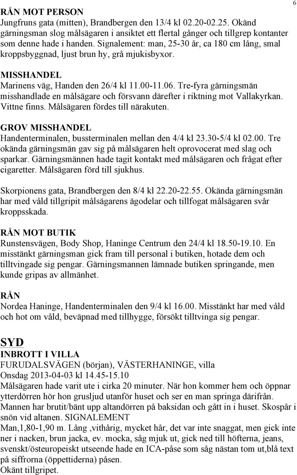 Tre-fyra gärningsmän misshandlade en målsägare och försvann därefter i riktning mot Vallakyrkan. Vittne finns. Målsägaren fördes till närakuten.