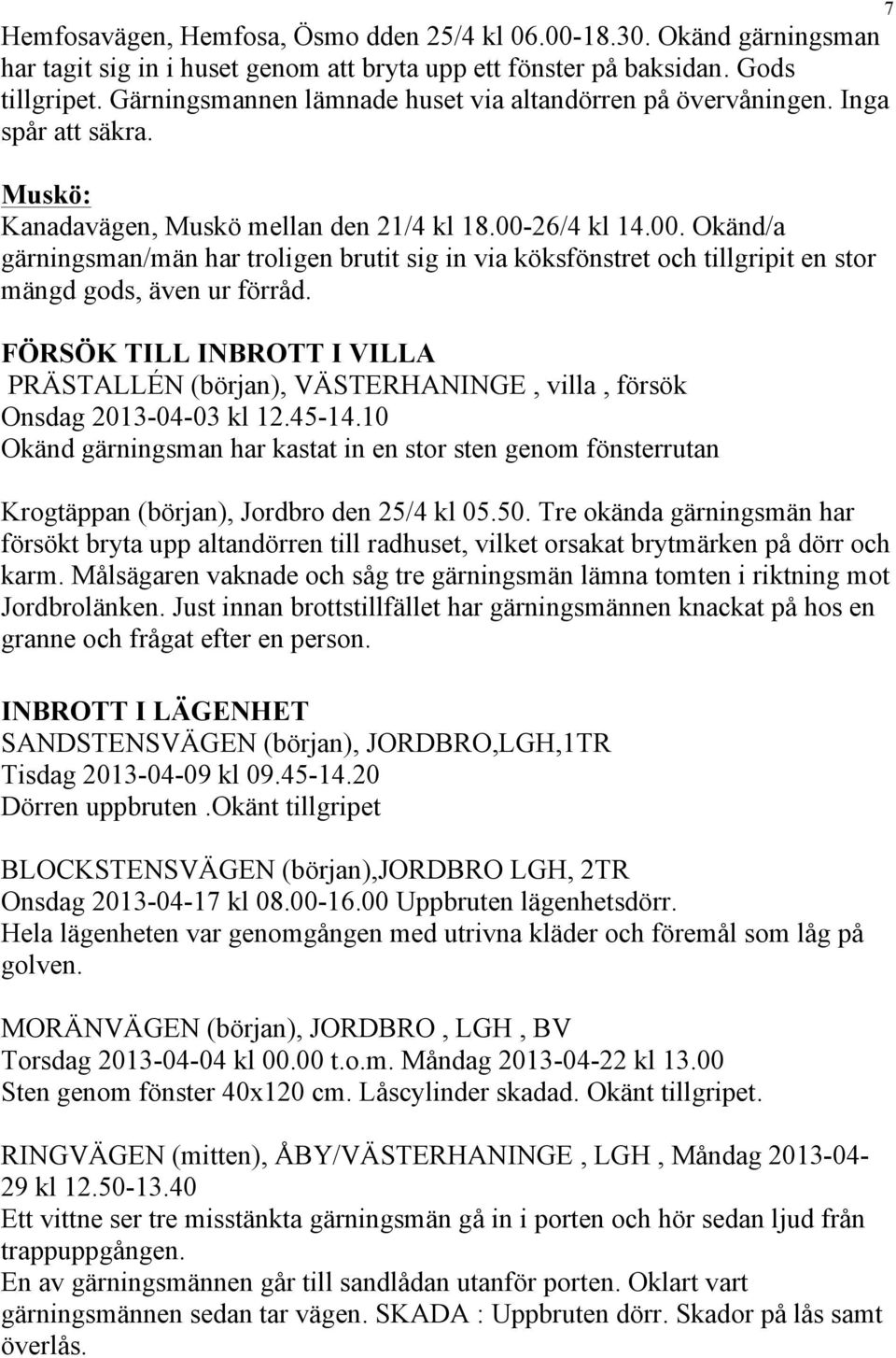 26/4 kl 14.00. Okänd/a gärningsman/män har troligen brutit sig in via köksfönstret och tillgripit en stor mängd gods, även ur förråd.