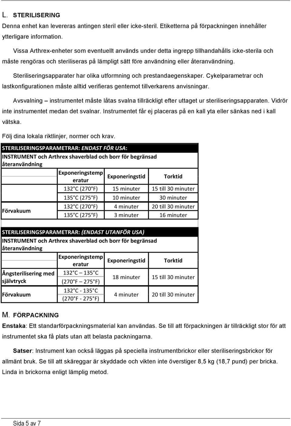 Steriliseringsapparater har olika utformning och prestandaegenskaper. Cykelparametrar och lastkonfigurationen måste alltid verifieras gentemot tillverkarens anvisningar.