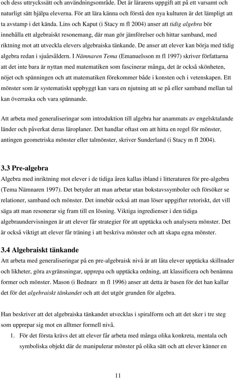 Lins och Kaput (i Stacy m fl 2004) anser att tidig algebra bör innehålla ett algebraiskt resonemang, där man gör jämförelser och hittar samband, med riktning mot att utveckla elevers algebraiska